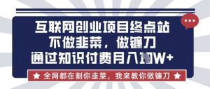 互联网创业尽头-不做韭菜,做镰刀,通过知识付费月入10个【揭秘】-最全资源库