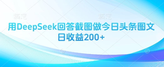用DeepSeek回答截图做今日头条图文日收益200+-最全资源库