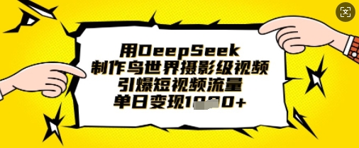 用DeepSeek制作鸟世界摄影级视频,引爆短视频流量,单日变现1k-最全资源库