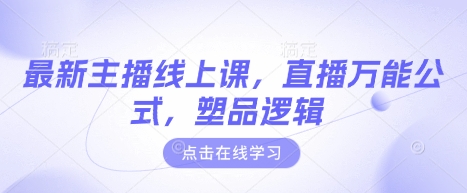 最新主播线上课,直播万能公式,塑品逻辑-最全资源库