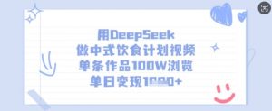 用DeepSeek做中式饮食计划视频,单条作品100W浏览,单日变现多张-最全资源库