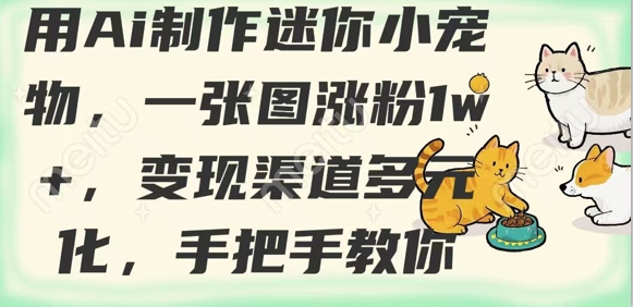 用AI制作迷你小宠物,一张图涨粉1w+,变现渠道多元化,手把手教你-最全资源库