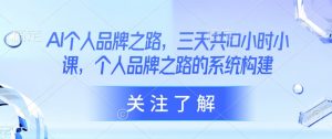 AI个人品牌之路，​三天共10小时小课，个人品牌之路的系统构建-最全资源库