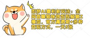 即梦AI暴利新玩法：全网首曝猫咪做饭视频躺Z模型，官方漏洞期+多种变现方式，一天5张-最全资源库