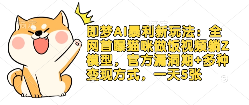 即梦AI暴利新玩法：全网首曝猫咪做饭视频躺Z模型，官方漏洞期+多种变现方式，一天5张-最全资源库