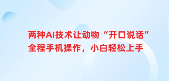 两种AI技术让动物“开口说话”全程手机操作,小白轻松上手-最全资源库