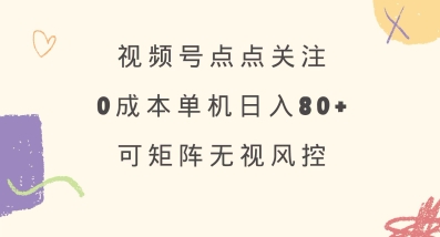 视频号点点关注,0成本单号80+,可矩阵,绿色正规,长期稳定【揭秘】-最全资源库