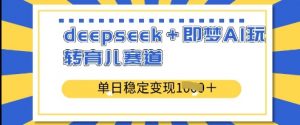 deepseek+即梦AI玩转育儿赛道，单日稳定变现多张-最全资源库