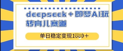 deepseek+即梦AI玩转育儿赛道,单日稳定变现多张-最全资源库