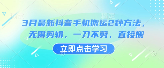 3月最新抖音手机搬运2种方法,无需剪辑,一刀不剪,直接搬-最全资源库