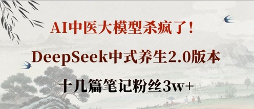 AI中医大模型杀疯了!DeepSeek中式养生2.0版本,十几篇笔记粉丝3w+-最全资源库