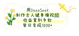 用DeepSeek制作古人健身操视频，收益拿到手软，单日变现数张-最全资源库