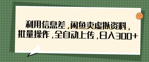 利用信息差,闲鱼卖虚拟资料,批量操作,全自动上传,日入3张-最全资源库