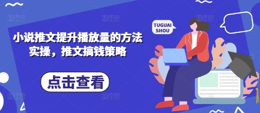 小说推文提升播放量的方法实操，推文搞钱策略-最全资源库