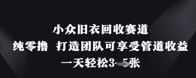小众旧衣回收赛道,纯零撸 打造团队可享受管道收益,一天轻松3张-最全资源库