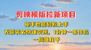 剪映模板拉新项目：新手也能轻松上手，无需实名，快速变现，一分钟一条作品，一周挣几k-最全资源库
