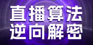直播算法逆向解密,选品、建模、老号重启、控流、罗盘分析、随心推、正价平播等(更新3月)-最全资源库