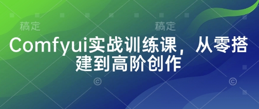Comfyui实战训练课，从零搭建到高阶创作-最全资源库