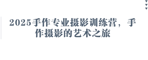 2025手作专业摄影训练营,手作摄影的艺术之旅-最全资源库