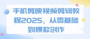 手机剪映视频剪辑教程2025，从零基础到爆款创作-最全资源库