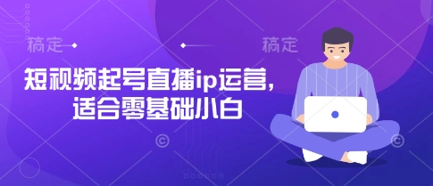 短视频起号直播ip运营,适合零基础小白-最全资源库