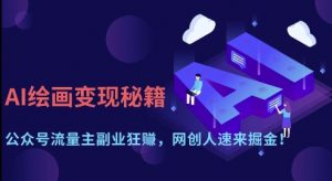AI绘画变现秘籍:公众号流量主副业狂挣,网创人速来掘金【揭秘】-最全资源库