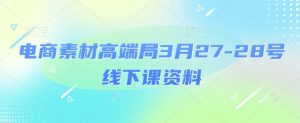 电商素材高端局3月27-28号线下课资料,全程场记+100多张ppt图片+重点视频+课程思维导图+录音带字幕-最全资源库
