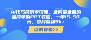 AI代写简历专项课,全网最全面的最简单的PPT教程,一单15-50元,首月盈利5k+-最全资源库