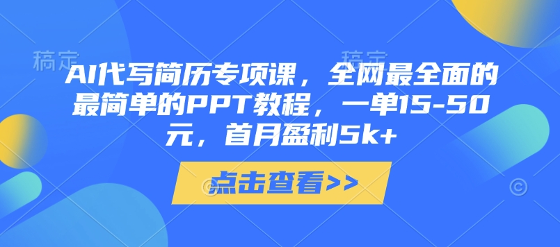 AI代写简历专项课,全网最全面的最简单的PPT教程,一单15-50元,首月盈利5k+-最全资源库