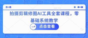 拍摄剪辑修图AI工具全套课程，零基础系统教学-最全资源库