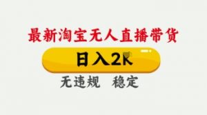 4月最新淘宝无人直播带货,日入数张,不违规不封号,独家技术,操作简单【揭秘】-最全资源库