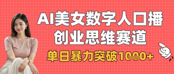 AI美女数字人口播商业思维赛道,单日暴力突破1k+-最全资源库