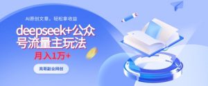 deepseek+公众号流量主玩法，ai原创，月入1w+-最全资源库