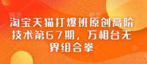 淘宝天猫打爆班原创高阶技术第67期，万相台无界组合拳-最全资源库