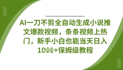 AI一刀不剪全自动生成小说推文爆款视频，条条视频上热门，新手小白也能当天日入数张-最全资源库