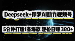 Deepseek+即梦AI助力视频号，5 分钟打造 1 条爆款，轻松日入3张+-最全资源库