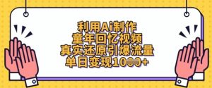 利用Ai制作童年回忆视频，真实还原引爆流量，单日变现数张-最全资源库
