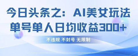 今日头条之AI美女玩法单号单人日均收益3张+,不违规 不封号 无限制-最全资源库