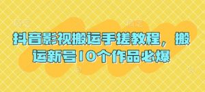 抖音影视搬运手搓教程，搬运新号10个作品必爆-最全资源库