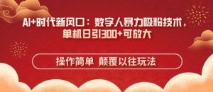 AI+时代新风口:数字人暴力吸粉技术,单机日引3张+可放大-最全资源库