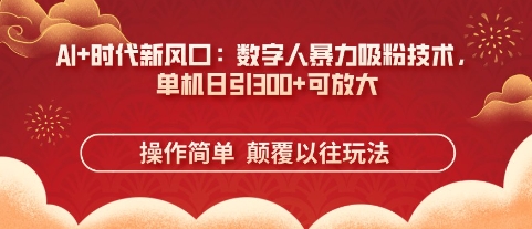 AI+时代新风口:数字人暴力吸粉技术,单机日引3张+可放大-最全资源库