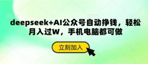 deepseek+AI公众号自动挣钱，轻松月入过W，手机电脑都可做-最全资源库