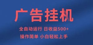 广告挂G全自动5张+项目，操作简单，小白轻松上手【揭秘】-最全资源库