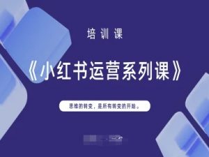 小红书运营系列课，思维的转变，是所有转变的开始-最全资源库