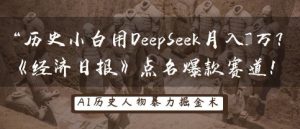 历史小白用DeepSeek月入3W?《经济日报》点名爆款赛道!-最全资源库