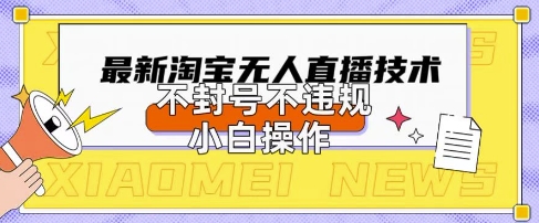 2025年淘宝无人直播带货10.0.全新技术,不违规,不封号,纯小白操作,日入数张【揭秘】-最全资源库