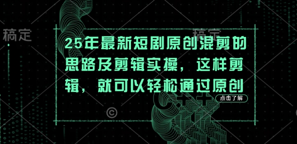 25年最新短剧原创混剪的思路及剪辑实操，这样剪辑，就可以轻松通过原创-最全资源库