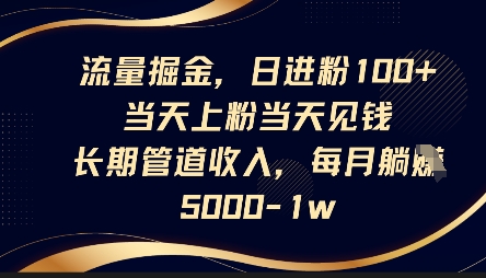 流量掘金,日进粉100+,当天上粉当天见钱,长期管道收入,每月躺挣5k-最全资源库