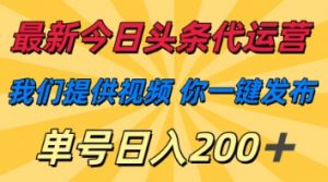 最新今日头条代运营，我们提供视频，你一键发布，单号日入200+【揭秘】-最全资源库