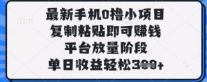 最新手机0撸小项目，复制粘贴即可挣钱，平台放量阶段，单日收益轻松3张+【揭秘】-最全资源库